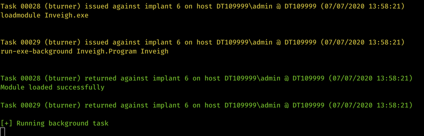 Machine generated alternative text: Task øøø28 loadmodule Task øøø29 (bturner) issued against implant 6 on host DTIø9999Xadmin DTIø9999 (ø7/ø7/2ø2ø 13:58:21) Inveigh . exe (bturner) issued against implant 6 on host DTIø9999Xadmin DTIø9999 (ø7/ø7/2ø2ø 13:58:21) run-exe-background Inveigh . Program Inveigh Task øøø28 (bturner) returned against implant 6 on host DTIø9999Xadmin DTIø9999 (ø7/ø7/2ø2ø 13:58:21) Module loaded successfully Task øøø29 (bturner) returned against implant 6 on host DTIø9999Xadmin DTIø9999 (ø7/ø7/2ø2ø 13:58:21) Running background task